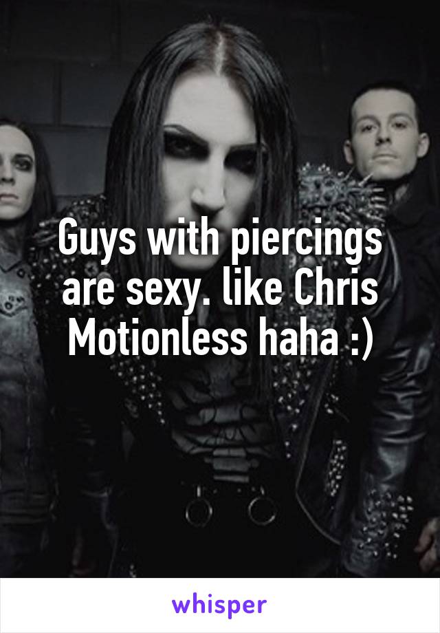 Guys with piercings are sexy. like Chris Motionless haha :)
