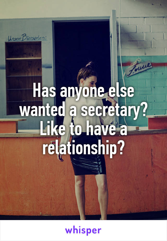 Has anyone else wanted a secretary? Like to have a relationship?