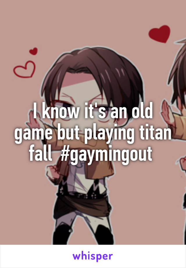 I know it's an old game but playing titan fall  #gaymingout 