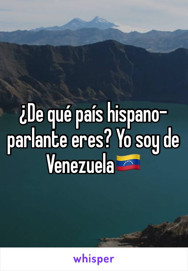 ¿De qué país hispano-parlante eres? Yo soy de Venezuela🇻🇪