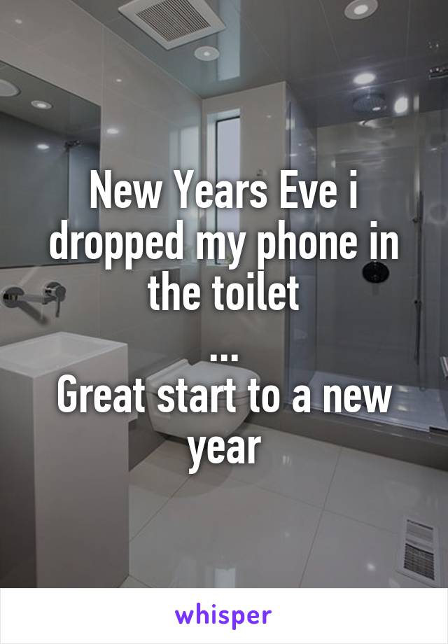 New Years Eve i dropped my phone in the toilet
...
Great start to a new year