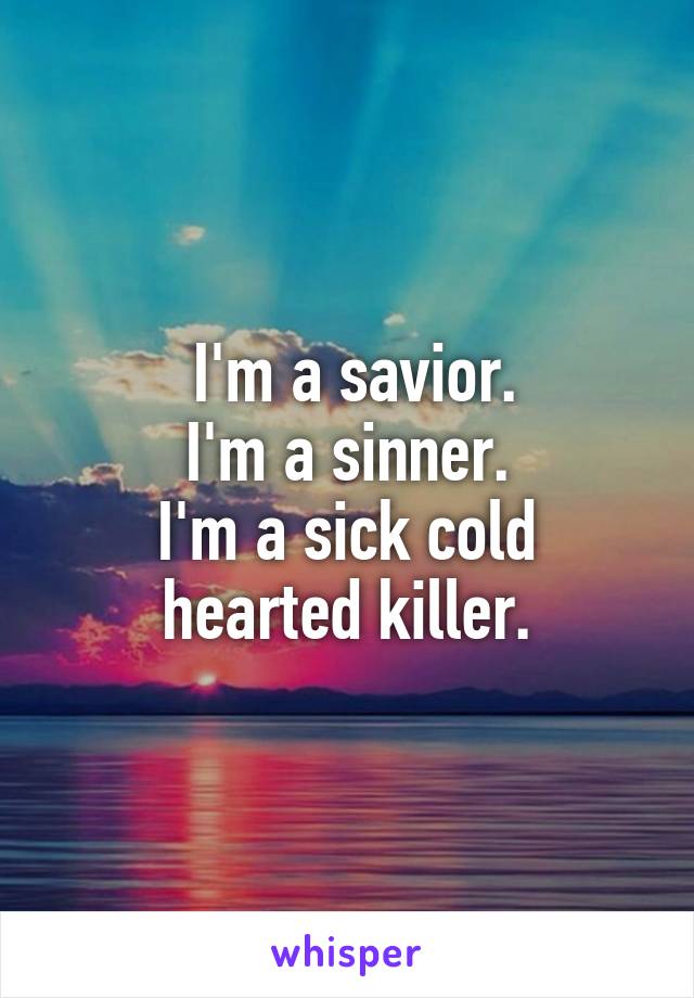  I'm a savior.
I'm a sinner.
I'm a sick cold hearted killer.