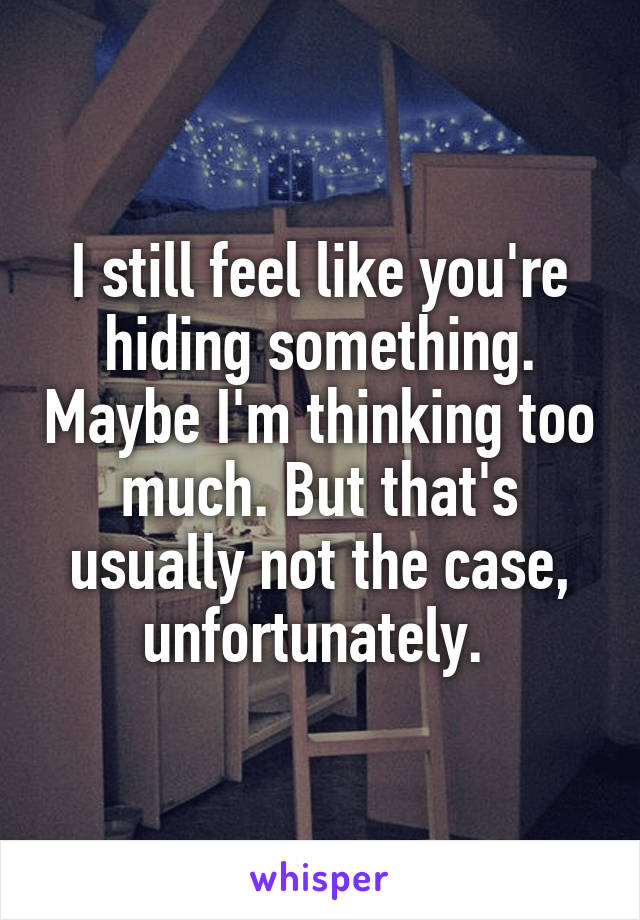 I still feel like you're hiding something. Maybe I'm thinking too much. But that's usually not the case, unfortunately. 