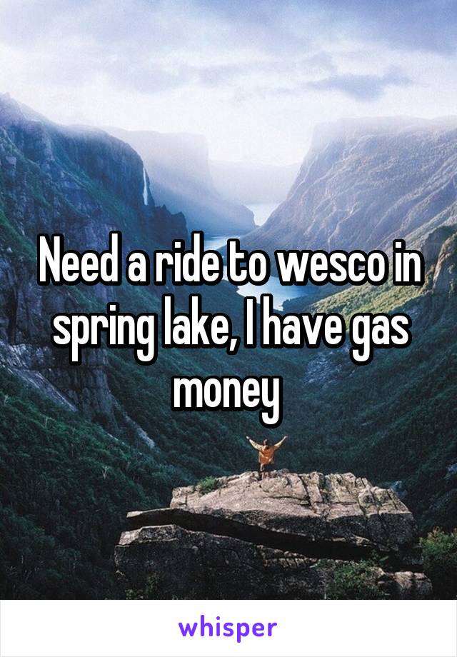 Need a ride to wesco in spring lake, I have gas money 