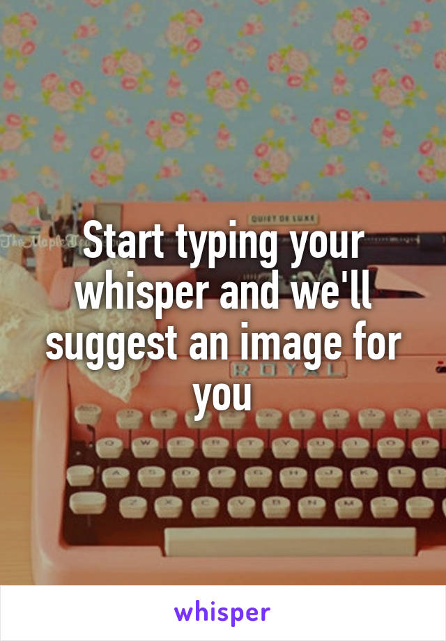 Start typing your whisper and we'll suggest an image for you