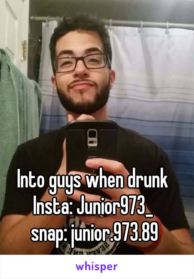 Into guys when drunk
Insta: Junior973_
 snap: junior.973.89