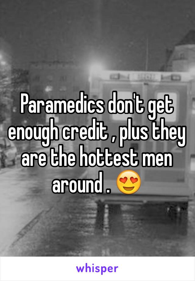 Paramedics don't get enough credit , plus they are the hottest men around . 😍