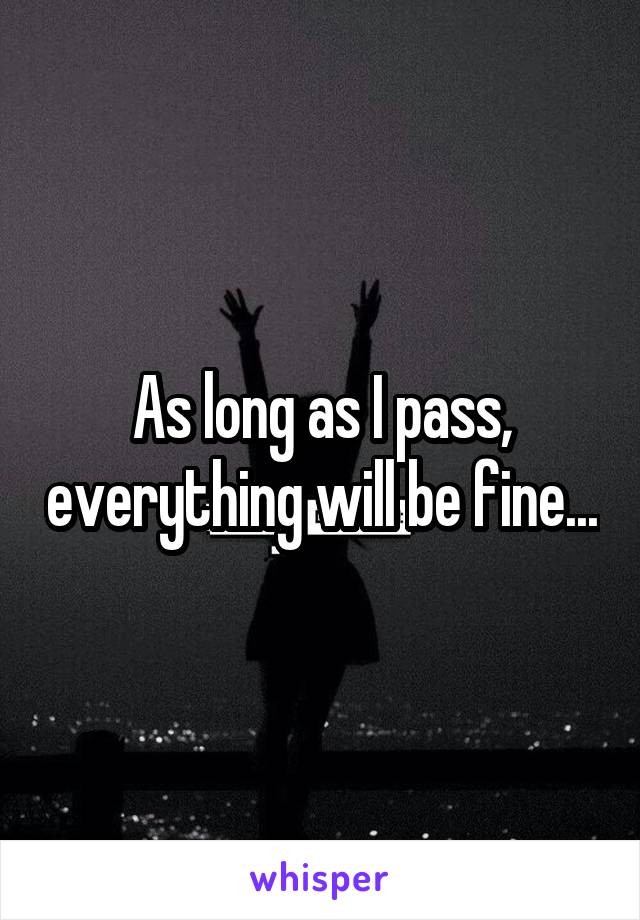 As long as I pass, everything will be fine...