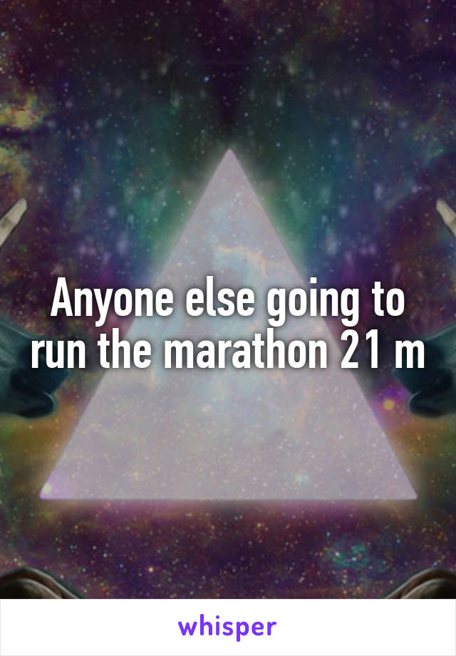 Anyone else going to run the marathon 21 m