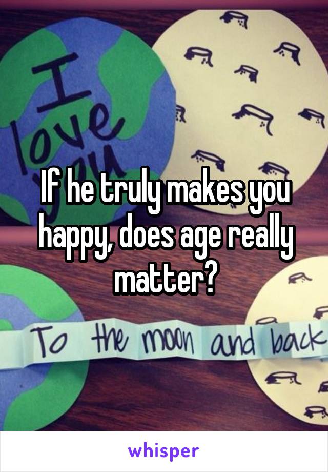 If he truly makes you happy, does age really matter?