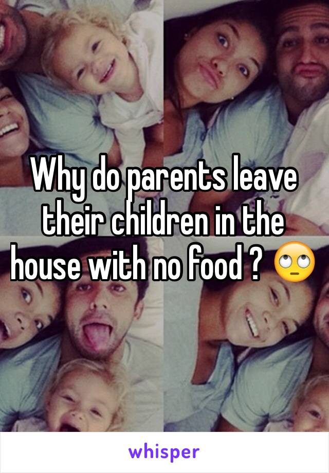 Why do parents leave their children in the house with no food ? 🙄