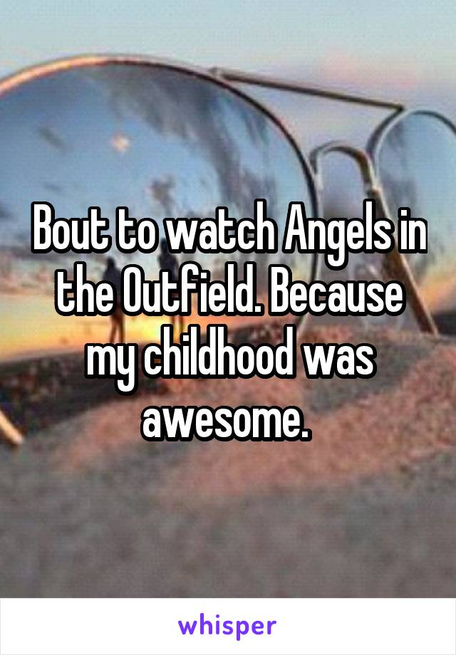 Bout to watch Angels in the Outfield. Because my childhood was awesome. 