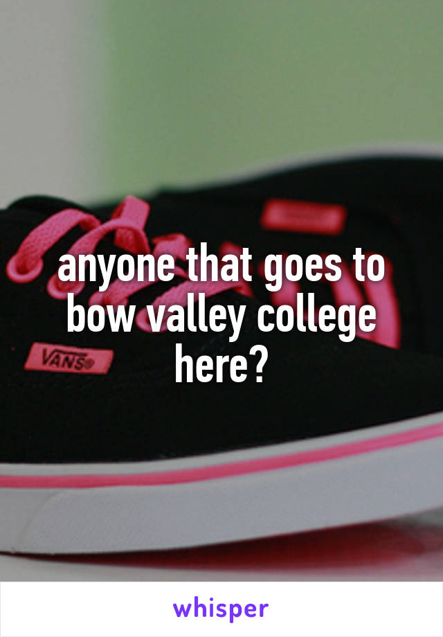 anyone that goes to bow valley college here?