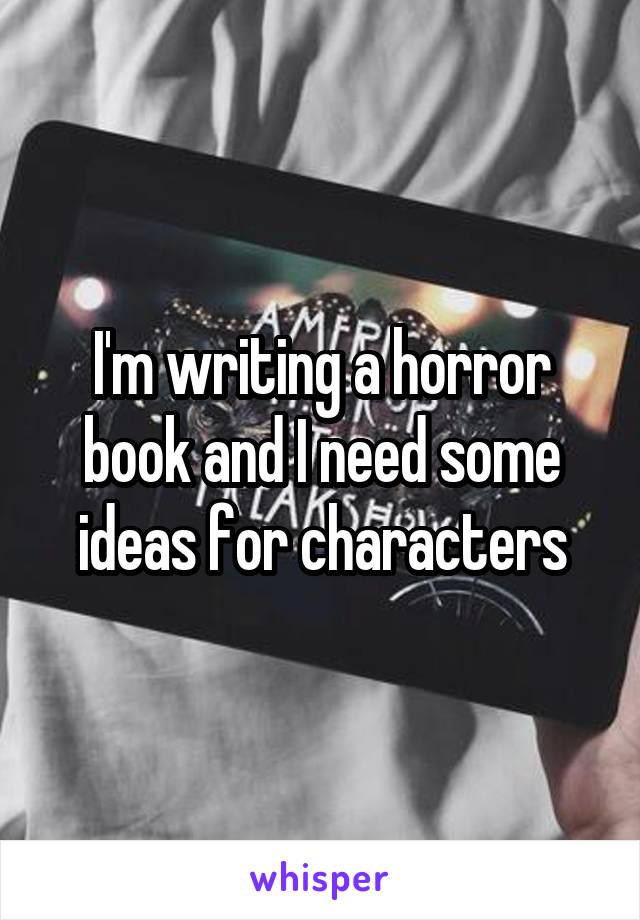 I'm writing a horror book and I need some ideas for characters