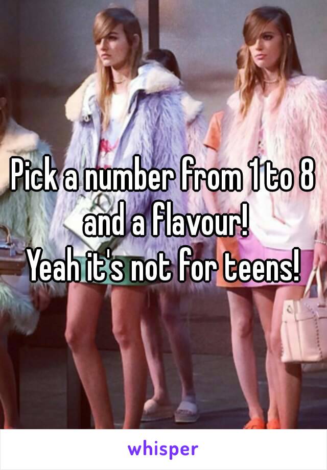 Pick a number from 1 to 8 and a flavour!
Yeah it's not for teens!