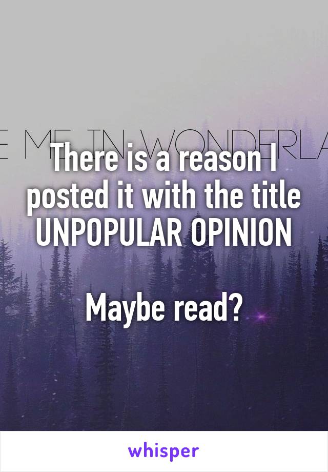 There is a reason I posted it with the title UNPOPULAR OPINION

Maybe read?