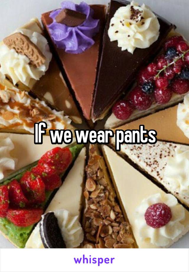 If we wear pants