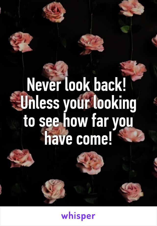 Never look back! 
Unless your looking to see how far you have come!