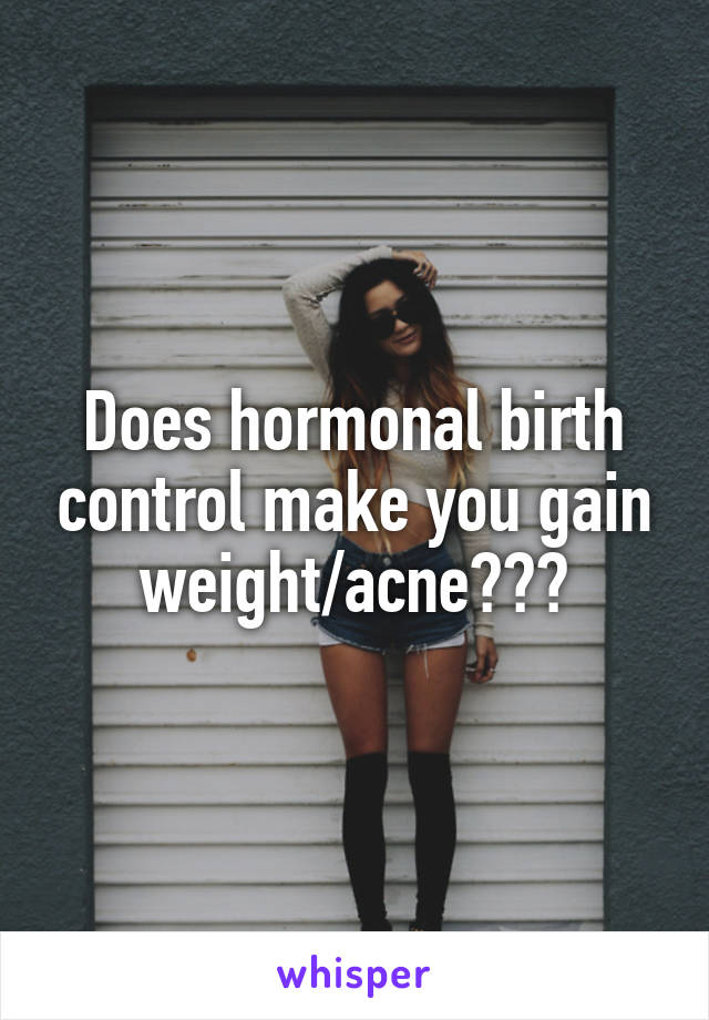 Does hormonal birth control make you gain weight/acne???