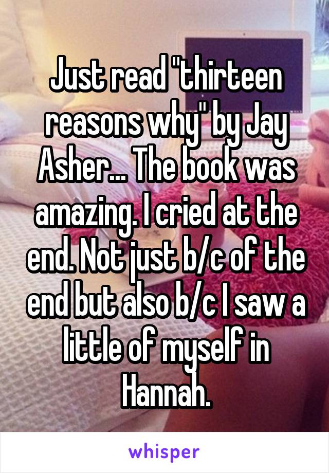 Just read "thirteen reasons why" by Jay Asher... The book was amazing. I cried at the end. Not just b/c of the end but also b/c I saw a little of myself in Hannah.