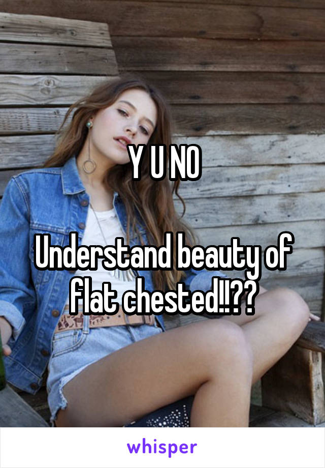 Y U NO

Understand beauty of flat chested!!??