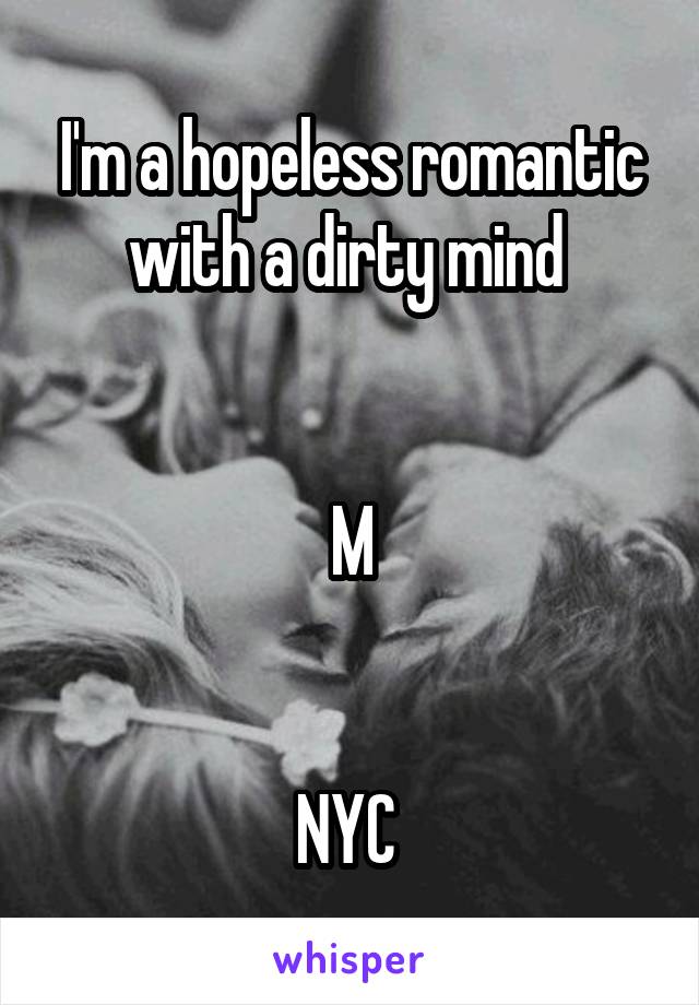 I'm a hopeless romantic with a dirty mind 


M


NYC 