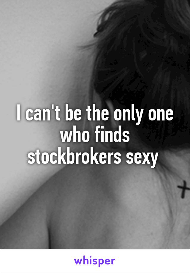 I can't be the only one who finds stockbrokers sexy 