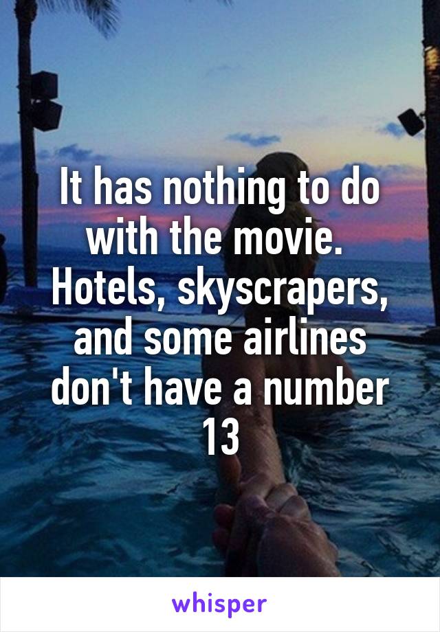 It has nothing to do with the movie. 
Hotels, skyscrapers, and some airlines don't have a number 13