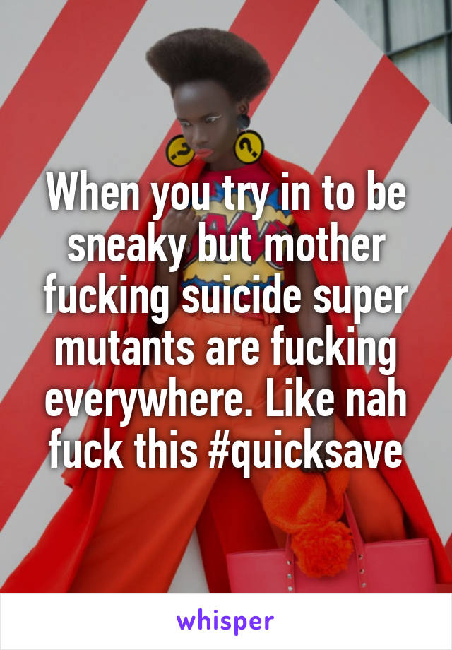 When you try in to be sneaky but mother fucking suicide super mutants are fucking everywhere. Like nah fuck this #quicksave