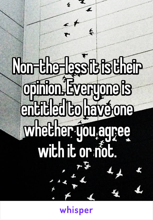 Non-the-less it is their opinion. Everyone is entitled to have one whether you agree with it or not.