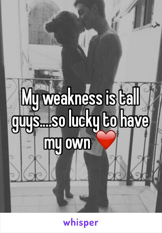 My weakness is tall guys....so lucky to have my own ❤️