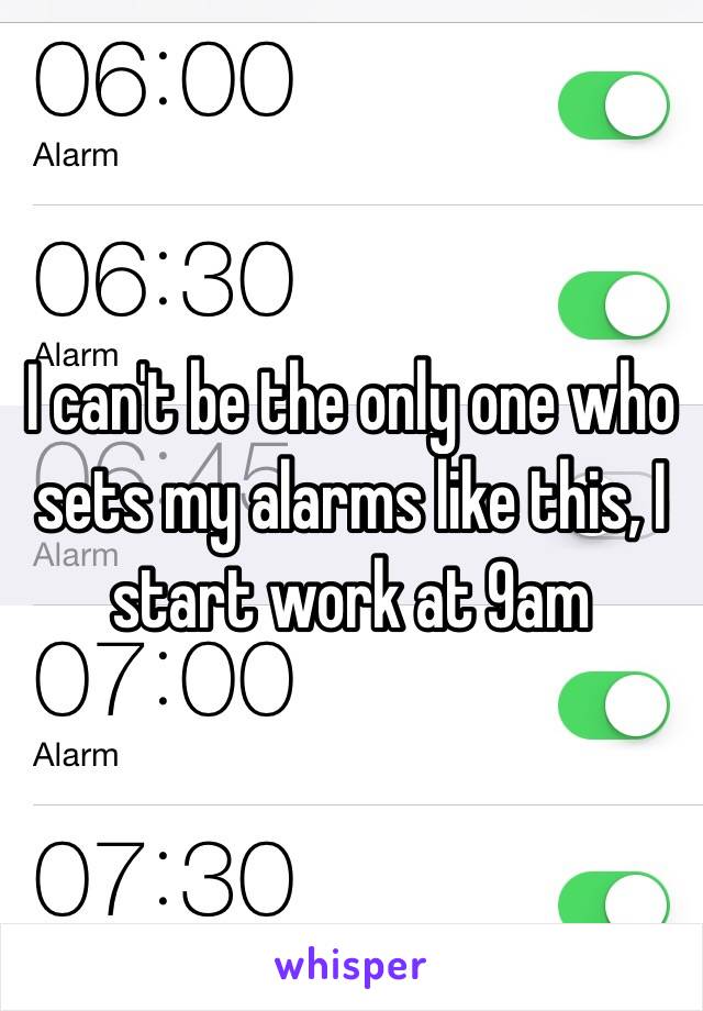 I can't be the only one who sets my alarms like this, I start work at 9am 