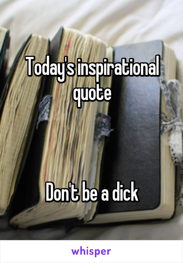 Today's inspirational quote



Don't be a dick