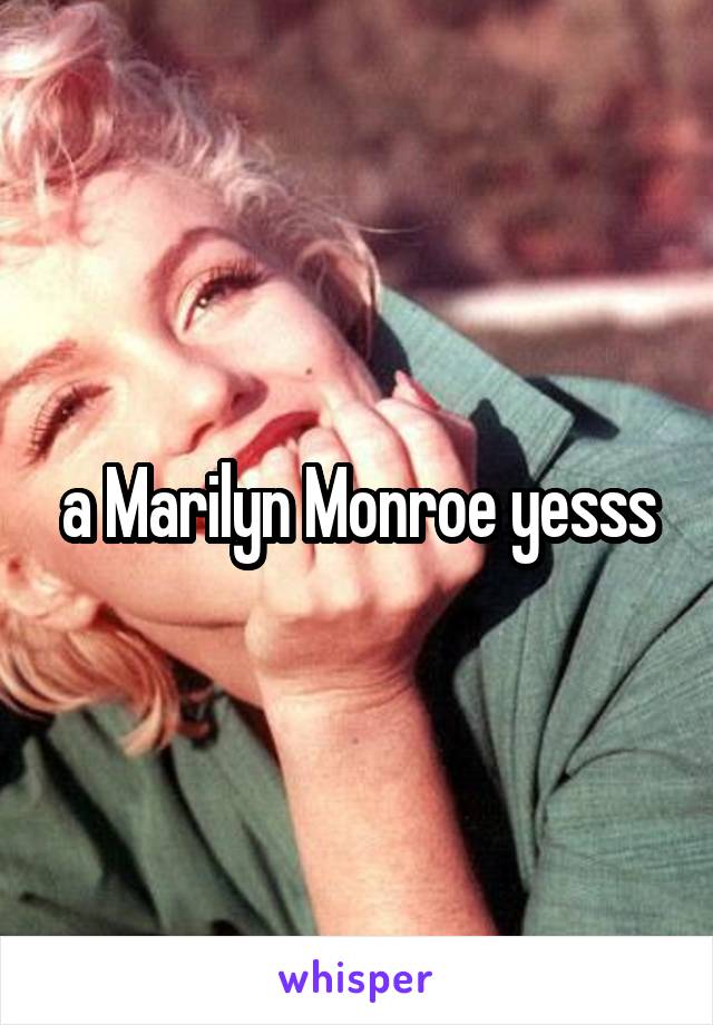 a Marilyn Monroe yesss