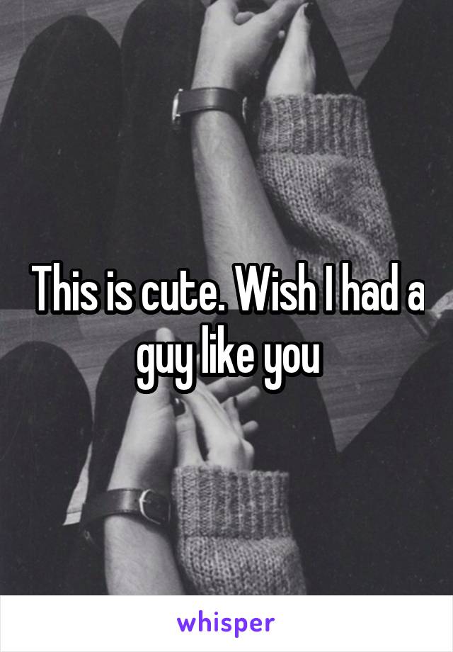 This is cute. Wish I had a guy like you