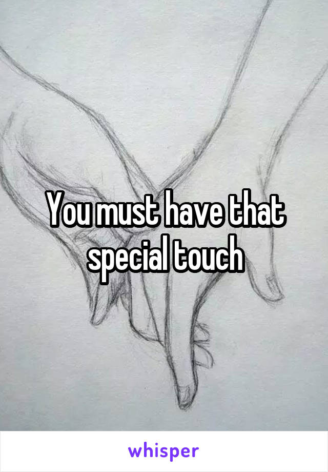 You must have that special touch