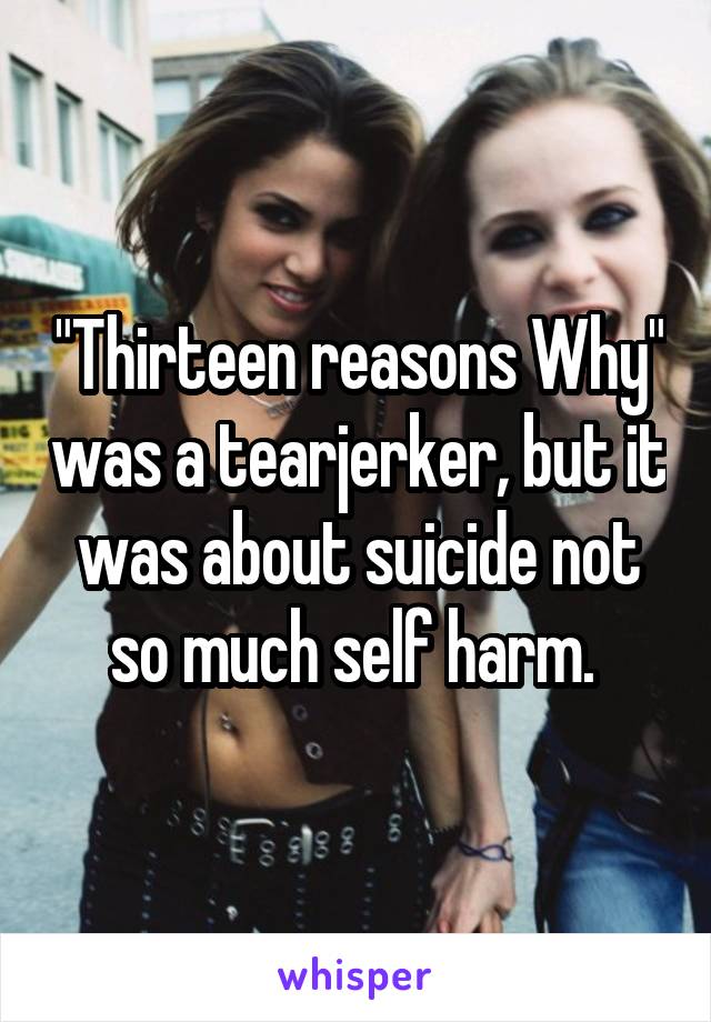 "Thirteen reasons Why" was a tearjerker, but it was about suicide not so much self harm. 