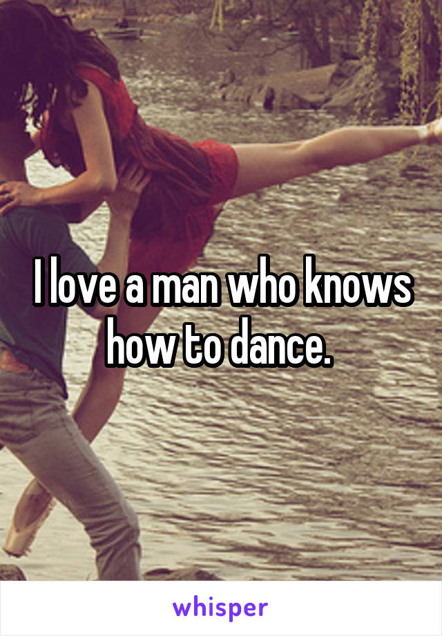 I love a man who knows how to dance. 