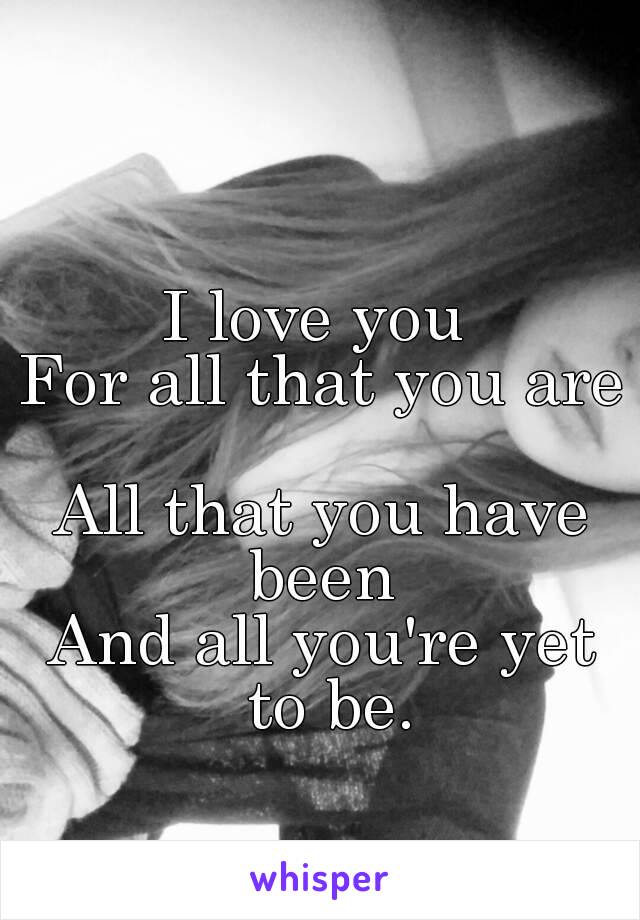 I love you 
For all that you are 
All that you have been 
And all you're yet to be.