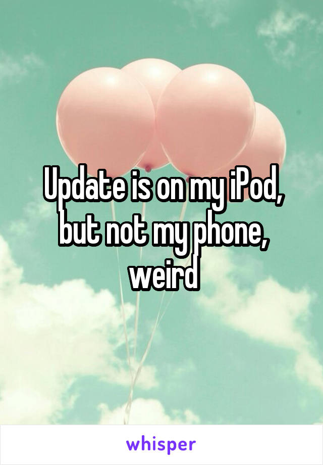 Update is on my iPod, but not my phone, weird