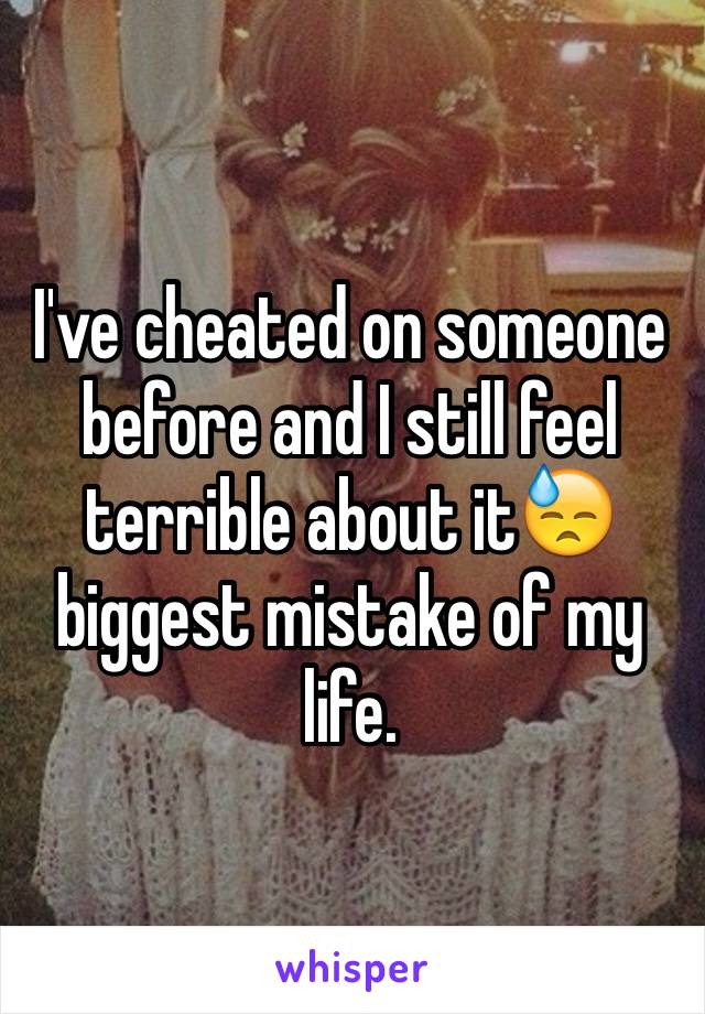 I've cheated on someone before and I still feel terrible about it😓 biggest mistake of my life. 