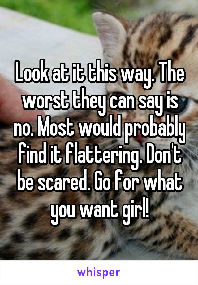 Look at it this way. The worst they can say is no. Most would probably find it flattering. Don't be scared. Go for what you want girl!