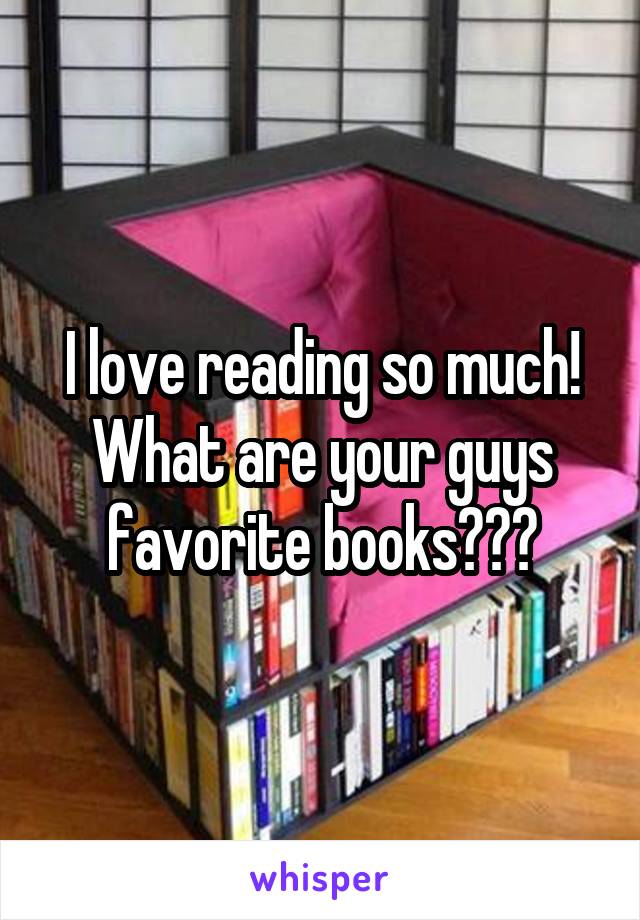 I love reading so much! What are your guys favorite books???