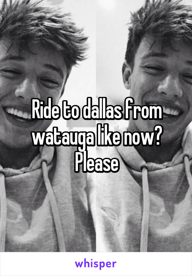 Ride to dallas from watauga like now? Please