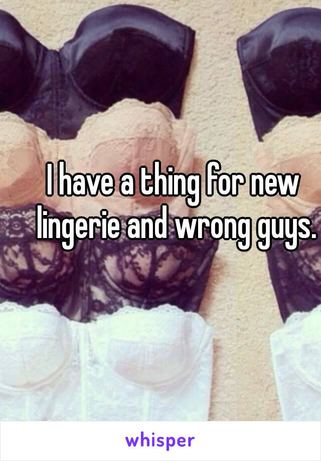 
I have a thing for new lingerie and wrong guys.