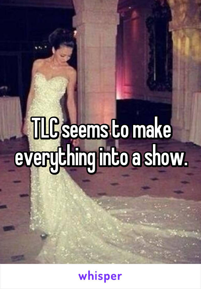 TLC seems to make everything into a show.