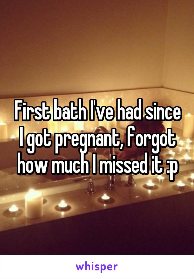 First bath I've had since I got pregnant, forgot how much I missed it :p