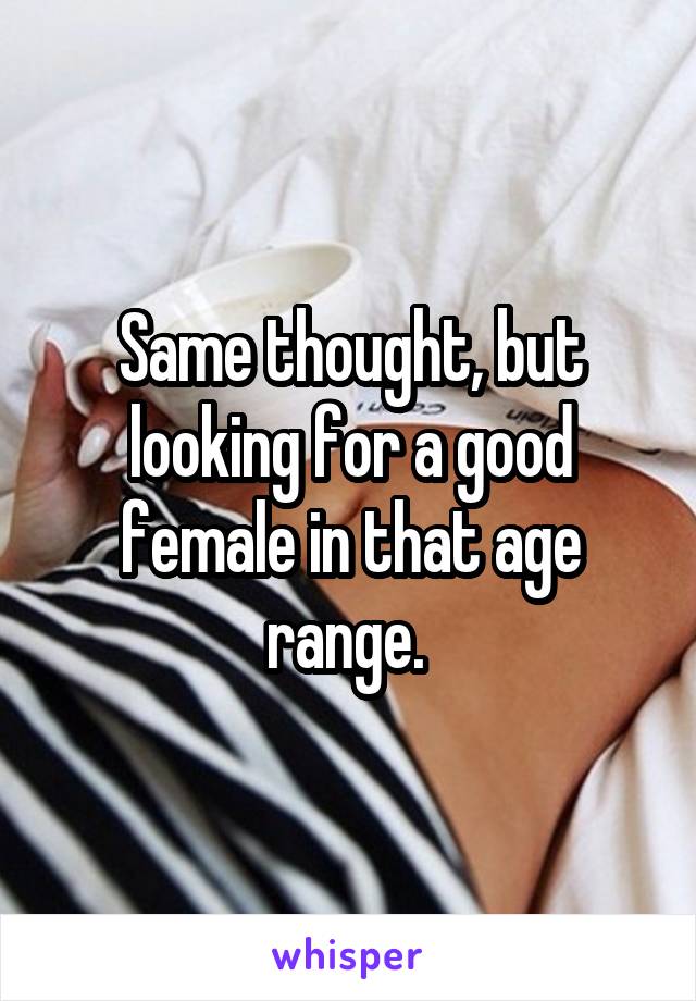 Same thought, but looking for a good female in that age range. 