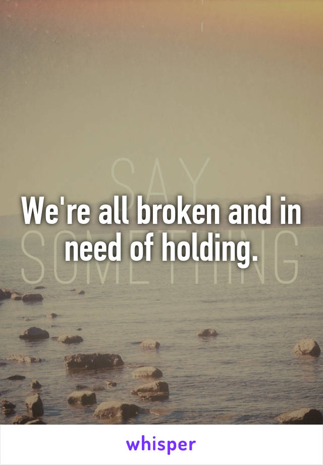 We're all broken and in need of holding.