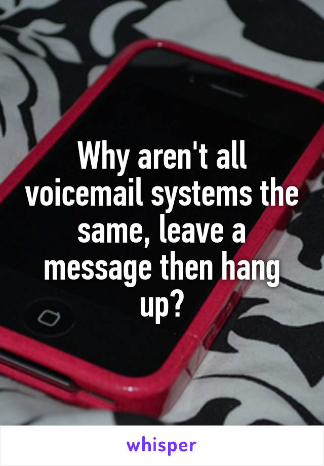 Why aren't all voicemail systems the same, leave a message then hang up?